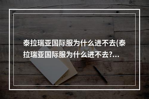 泰拉瑞亚国际服为什么进不去(泰拉瑞亚国际服为什么进不去?)