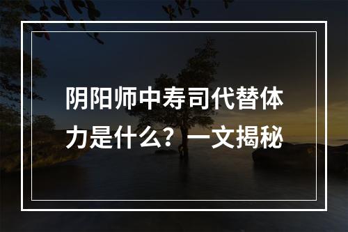 阴阳师中寿司代替体力是什么？一文揭秘