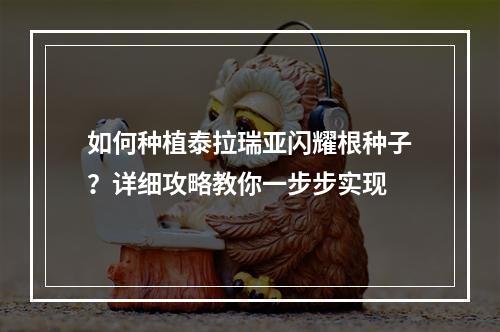 如何种植泰拉瑞亚闪耀根种子？详细攻略教你一步步实现