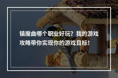 镇魔曲哪个职业好玩？我的游戏攻略带你实现你的游戏目标！