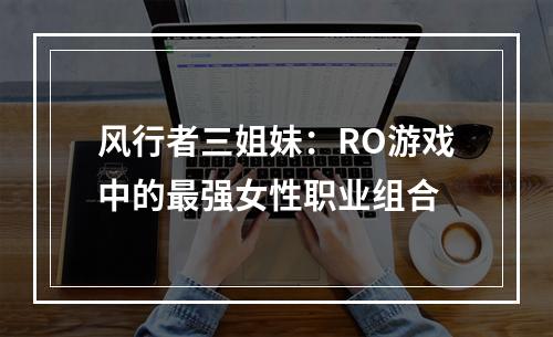 风行者三姐妹：RO游戏中的最强女性职业组合