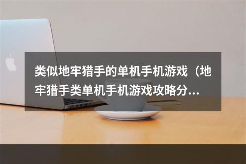 类似地牢猎手的单机手机游戏（地牢猎手类单机手机游戏攻略分享）