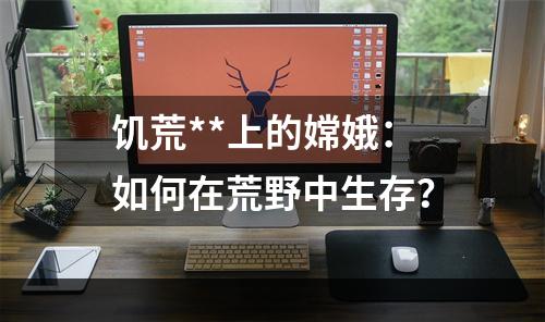 饥荒**上的嫦娥：如何在荒野中生存？