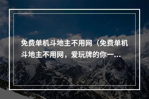 免费单机斗地主不用网（免费单机斗地主不用网，爱玩牌的你一定不要错过！）