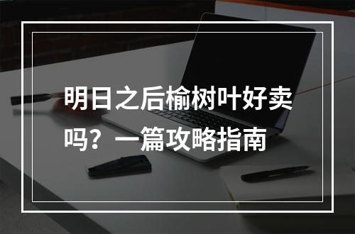 明日之后榆树叶好卖吗？一篇攻略指南