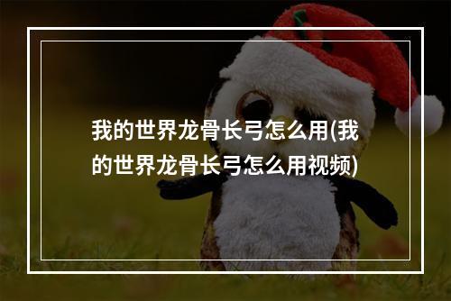 我的世界龙骨长弓怎么用(我的世界龙骨长弓怎么用视频)