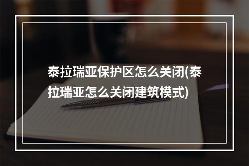 泰拉瑞亚保护区怎么关闭(泰拉瑞亚怎么关闭建筑模式)