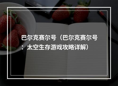 巴尔克赛尔号（巴尔克赛尔号：太空生存游戏攻略详解）