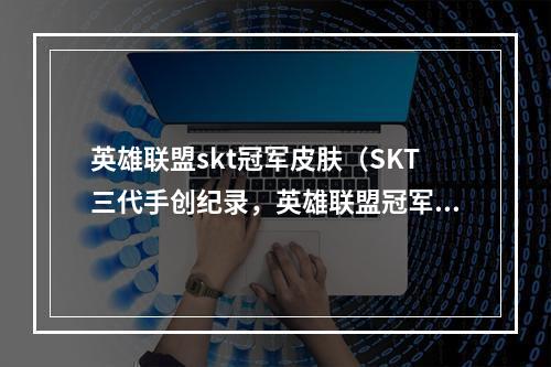 英雄联盟skt冠军皮肤（SKT三代手创纪录，英雄联盟冠军皮肤何以成为最想要的收藏品？）