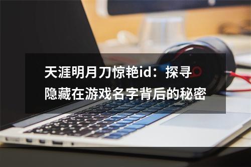 天涯明月刀惊艳id：探寻隐藏在游戏名字背后的秘密