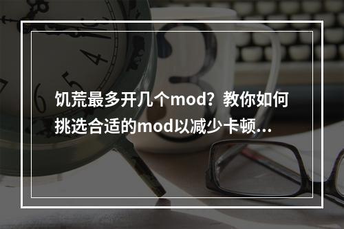 饥荒最多开几个mod？教你如何挑选合适的mod以减少卡顿！