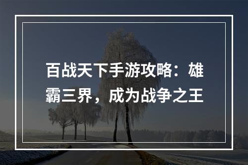 百战天下手游攻略：雄霸三界，成为战争之王