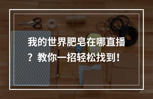 我的世界肥皂在哪直播？教你一招轻松找到！