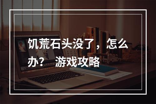 饥荒石头没了，怎么办？  游戏攻略