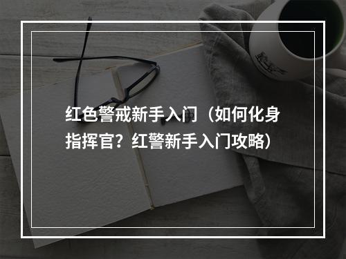 红色警戒新手入门（如何化身指挥官？红警新手入门攻略）