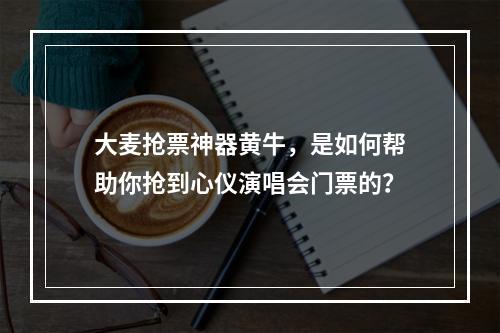 大麦抢票神器黄牛，是如何帮助你抢到心仪演唱会门票的？