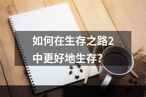 如何在生存之路2中更好地生存？