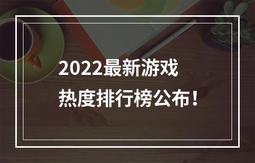 2022最新游戏热度排行榜公布！