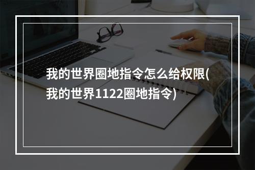 我的世界圈地指令怎么给权限(我的世界1122圈地指令)