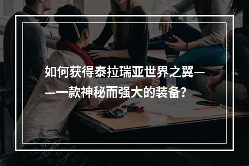 如何获得泰拉瑞亚世界之翼——一款神秘而强大的装备？