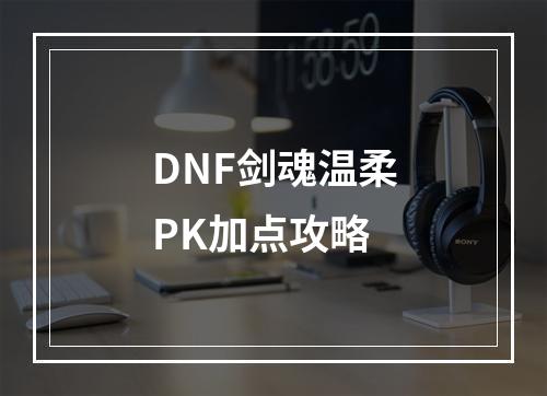 DNF剑魂温柔PK加点攻略