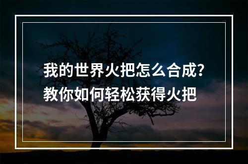 我的世界火把怎么合成？教你如何轻松获得火把