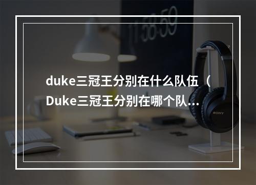 duke三冠王分别在什么队伍（Duke三冠王分别在哪个队伍）