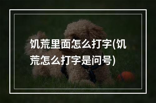 饥荒里面怎么打字(饥荒怎么打字是问号)