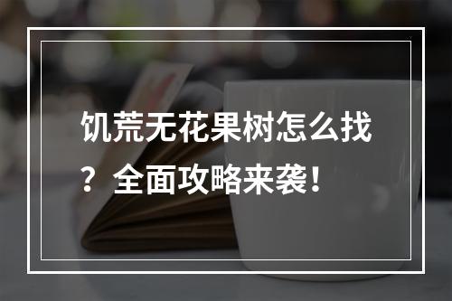 饥荒无花果树怎么找？全面攻略来袭！