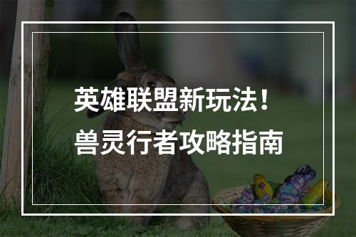 英雄联盟新玩法！兽灵行者攻略指南