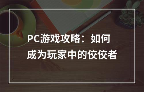 PC游戏攻略：如何成为玩家中的佼佼者