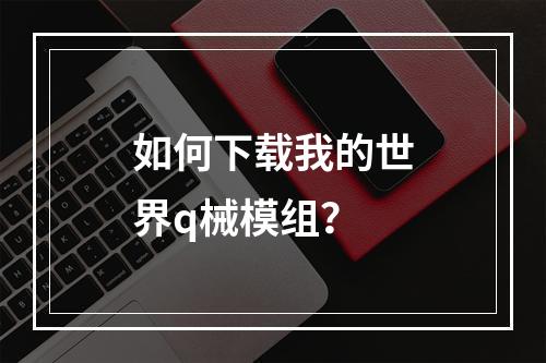 如何下载我的世界q械模组？