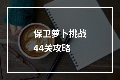 保卫萝卜挑战44关攻略