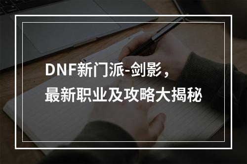 DNF新门派-剑影，最新职业及攻略大揭秘