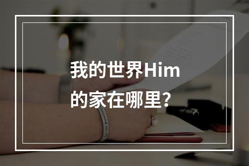 我的世界Him的家在哪里？