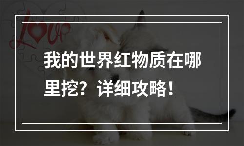 我的世界红物质在哪里挖？详细攻略！