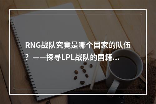 RNG战队究竟是哪个国家的队伍？——探寻LPL战队的国籍归属