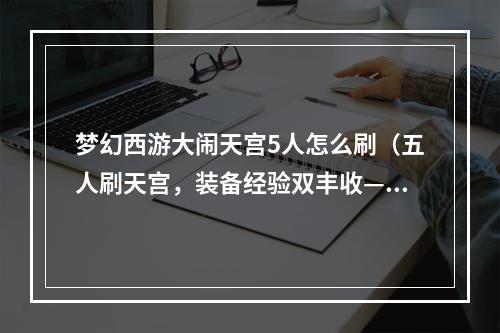 梦幻西游大闹天宫5人怎么刷（五人刷天宫，装备经验双丰收——梦幻西游大闹天宫5人刷法攻略）