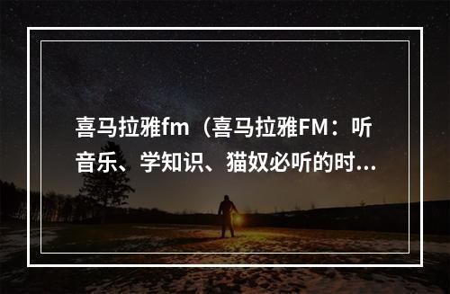 喜马拉雅fm（喜马拉雅FM：听音乐、学知识、猫奴必听的时光）