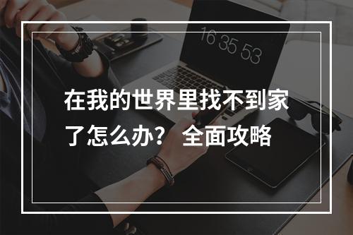 在我的世界里找不到家了怎么办？ 全面攻略