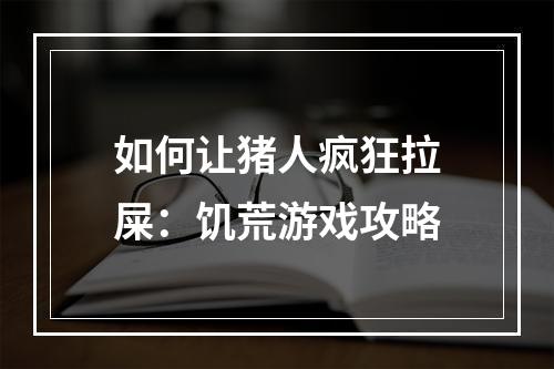 如何让猪人疯狂拉屎：饥荒游戏攻略