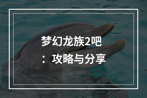 梦幻龙族2吧：攻略与分享