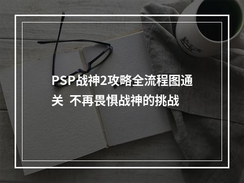 PSP战神2攻略全流程图通关  不再畏惧战神的挑战