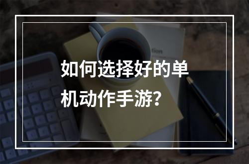 如何选择好的单机动作手游？