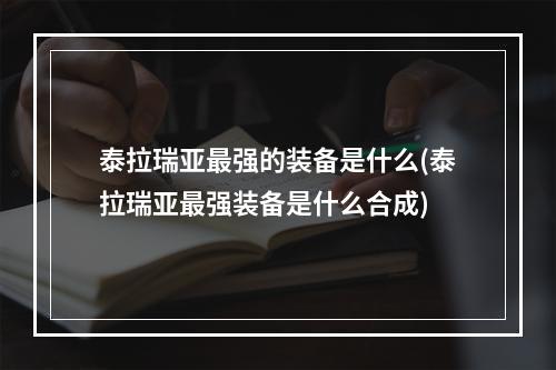 泰拉瑞亚最强的装备是什么(泰拉瑞亚最强装备是什么合成)