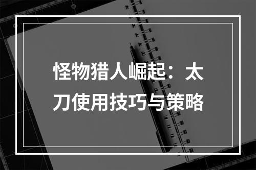 怪物猎人崛起：太刀使用技巧与策略