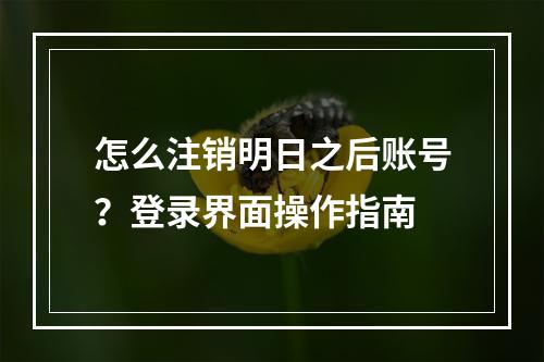 怎么注销明日之后账号？登录界面操作指南