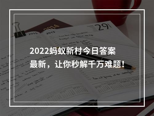 2022蚂蚁新村今日答案最新，让你秒解千万难题！