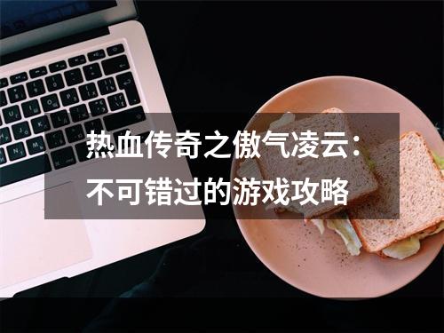 热血传奇之傲气凌云：不可错过的游戏攻略