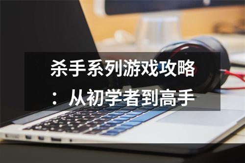 杀手系列游戏攻略：从初学者到高手